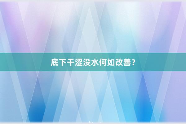 底下干涩没水何如改善？
