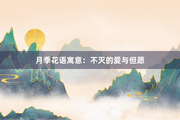 月季花语寓意：不灭的爱与但愿
