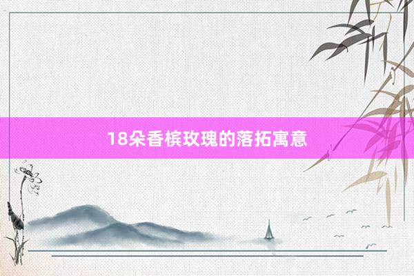 18朵香槟玫瑰的落拓寓意