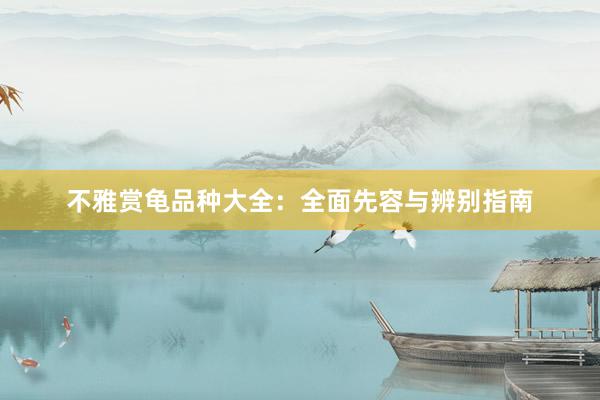 不雅赏龟品种大全：全面先容与辨别指南
