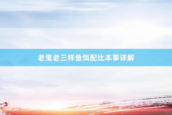 老鬼老三样鱼饵配比本事详解