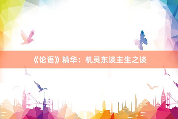 《论语》精华：机灵东谈主生之谈