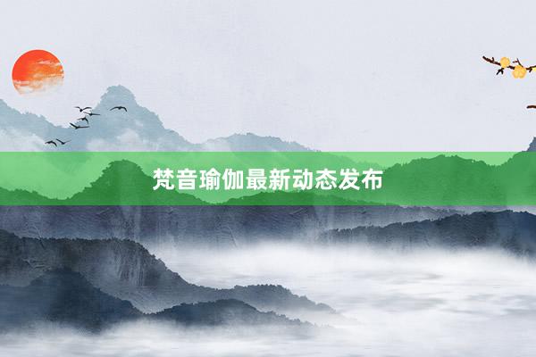 梵音瑜伽最新动态发布