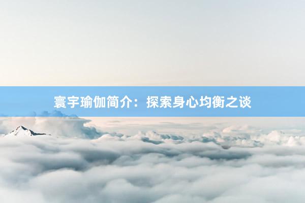 寰宇瑜伽简介：探索身心均衡之谈