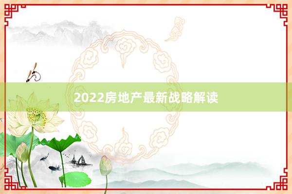 2022房地产最新战略解读